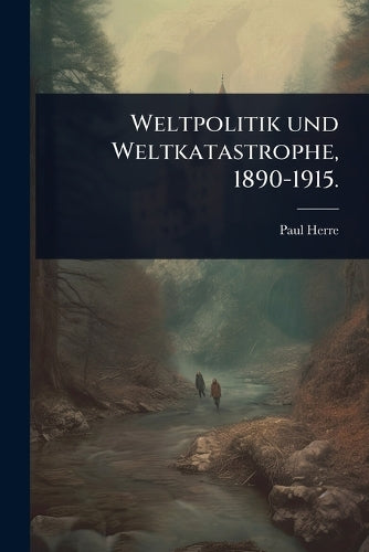 Weltpolitik und Weltkatastrophe, 1890-1915. cover