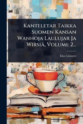 Kanteletar Taikka Suomen Kansan Wanhoja Laulujar Ja Wirsiä, Volume 2.. cover