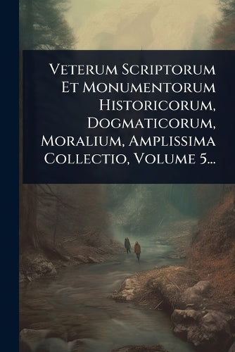 Veterum Scriptorum Et Monumentorum Historicorum, Dogmaticorum, Moraliu cover