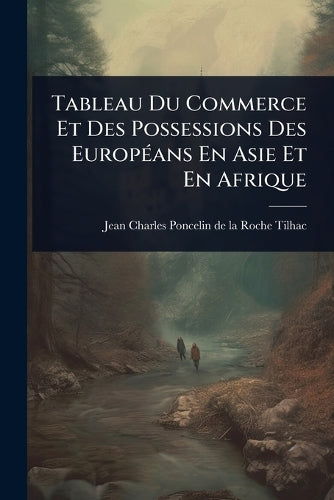 Tableau Du Commerce Et Des Possessions Des EuropÃ(c)ans En Asie Et En cover