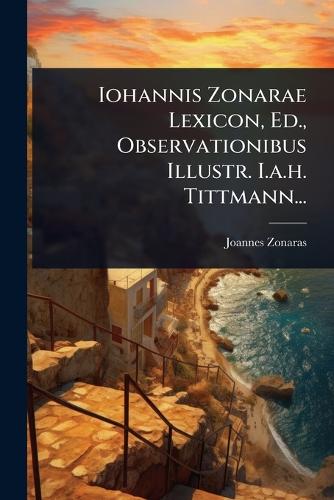 Iohannis Zonarae Lexicon, Ed., Observationibus Illustr. I.a.h. Tittman cover
