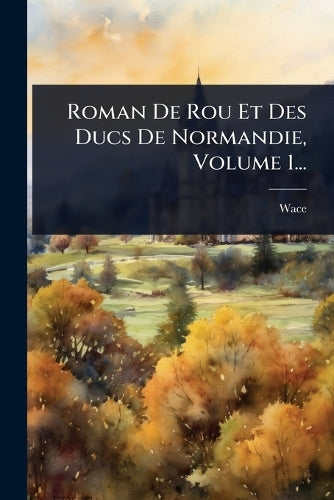 Roman De Rou Et Des Ducs De Normandie, Volume 1...