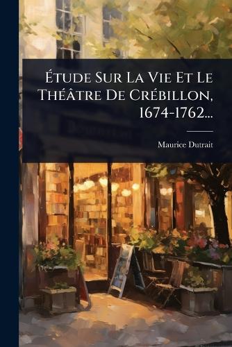 Étude Sur La Vie Et Le ThÃ(c)âtre De CrÃ(c)billon, 1674-1762... cover