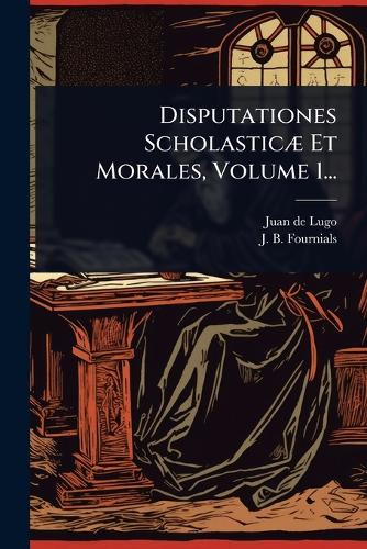 Disputationes ScholasticÃ] Et Morales, Volume 1... cover