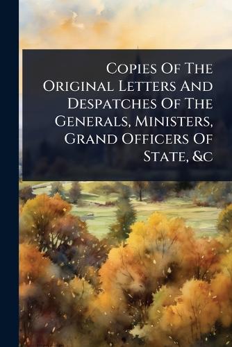 Copies Of The Original Letters And Despatches Of The Generals, Ministe cover