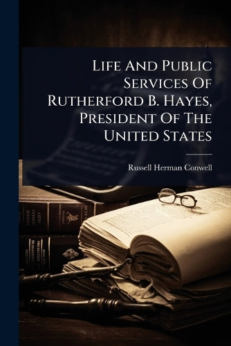 Life And Public Services Of Rutherford B. Hayes, President Of The Unit cover