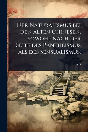Der Naturalismus bei den alten Chinesen, sowohl nach der Seite des Pan cover