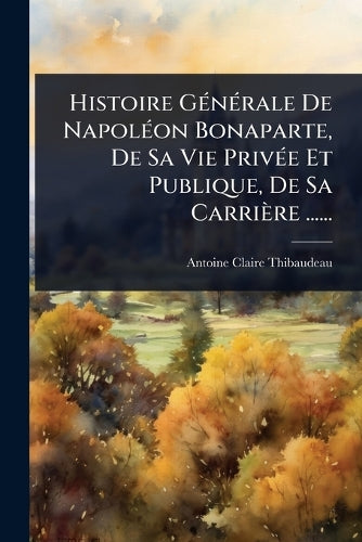 Histoire GÃ(c)nÃ(c)rale De NapolÃ(c)on Bonaparte, De Sa Vie PrivÃ(c)e cover