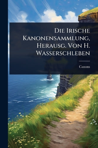Die Irische Kanonensammlung, Herausg. Von H. Wasserschleben cover