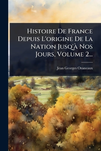 Histoire De France Depuis L'origine De La Nation Jusq'Ã Nos Jours, Vol cover