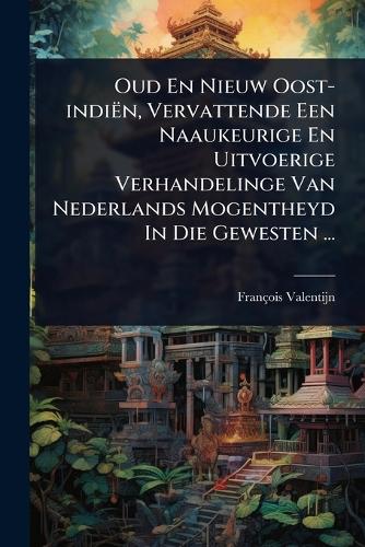 Oud En Nieuw Oost-indiën, Vervattende Een Naaukeurige En Uitvoerige Ve cover