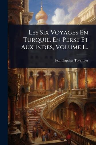 Les Six Voyages En Turquie, En Perse Et Aux Indes, Volume 1... cover
