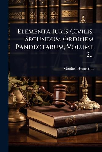 Elementa Iuris Civilis, Secundum Ordinem Pandectarum, Volume 2... cover