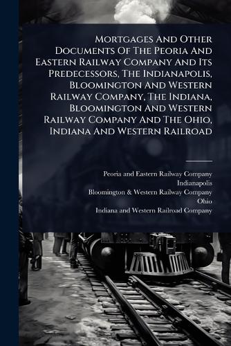 Mortgages And Other Documents Of The Peoria And Eastern Railway Compan cover