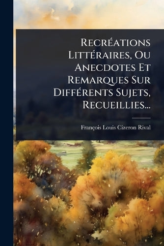 RecrÃ(c)ations LittÃ(c)raires, Ou Anecdotes Et Remarques Sur DiffÃ(c)r cover