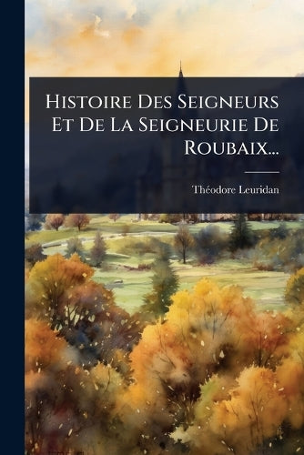 Histoire Des Seigneurs Et De La Seigneurie De Roubaix... cover