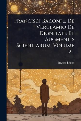 Francisci Baconi ... De Verulamio De Dignitate Et Augmentis Scientiaru cover