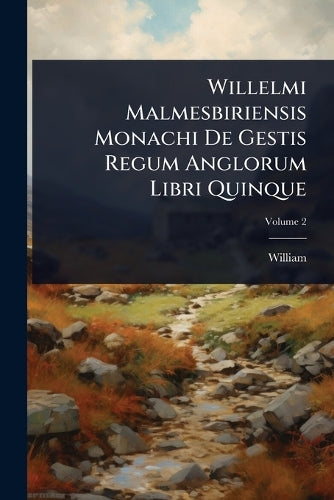 Willelmi Malmesbiriensis Monachi De Gestis Regum Anglorum Libri Quinqu cover