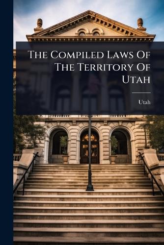 The Compiled Laws Of The Territory Of Utah cover