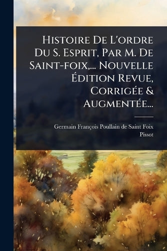 Histoire De L'ordre Du S. Esprit, Par M. De Saint-foix, ... Nouvelle Ã cover
