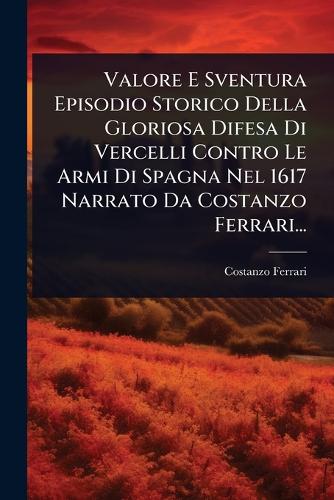 Valore E Sventura Episodio Storico Della Gloriosa Difesa Di Vercelli C cover