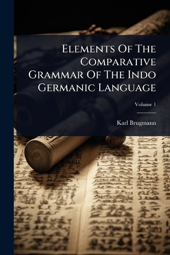 Elements Of The Comparative Grammar Of The Indo Germanic Language cover