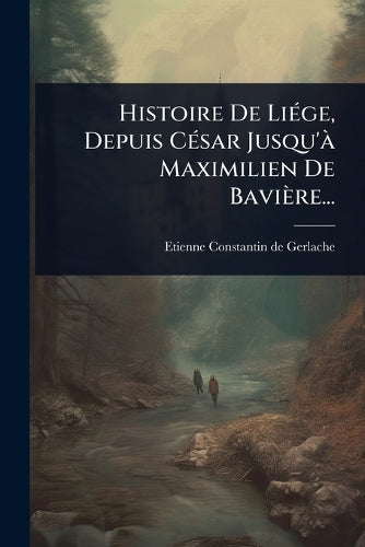 Histoire De LiÃ(c)ge, Depuis CÃ(c)sar Jusqu'Ã Maximilien De Bavière... cover