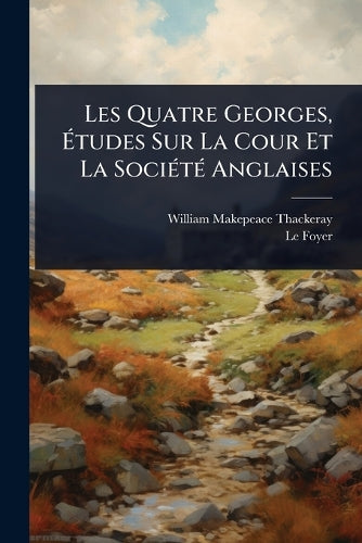Les Quatre Georges, Ãtudes Sur La Cour Et La SociÃ(c)tÃ(c) Angla cover