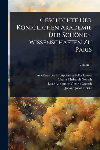 Geschichte Der Königlichen Akademie Der Schönen Wissenschaften Zu Pari cover
