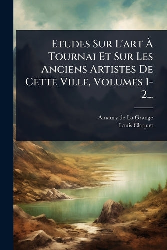 Etudes Sur L'art À Tournai Et Sur Les Anciens Artistes De Cette cover