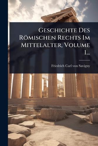 Geschichte Des Römischen Rechts Im Mittelalter, Volume 1... cover