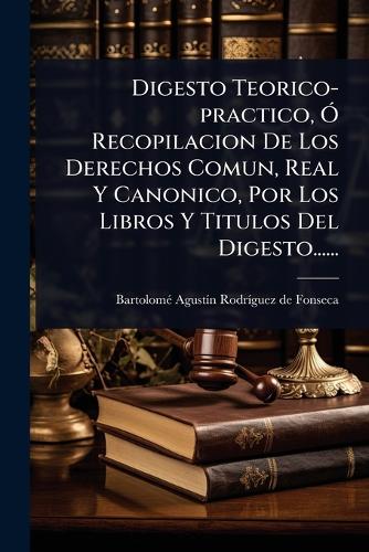 Digesto Teorico-practico, Ã" Recopilacion De Los Derechos Comun, Real cover