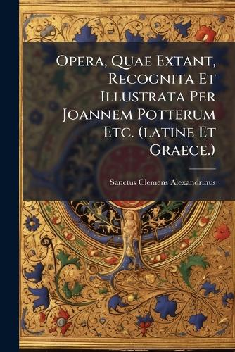 Opera, Quae Extant, Recognita Et Illustrata Per Joannem Potterum Etc. cover
