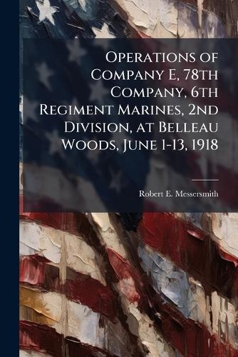 Operations of Company E, 78th Company, 6th Regiment Marines, 2nd Division, at Belleau Woods, June 1-13, 1918