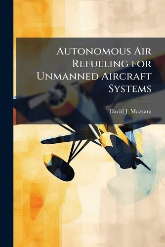 Autonomous Air Refueling for Unmanned Aircraft Systems cover