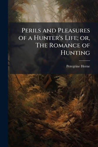 Perils and Pleasures of a Hunter's Life; or, The Romance of Hunting