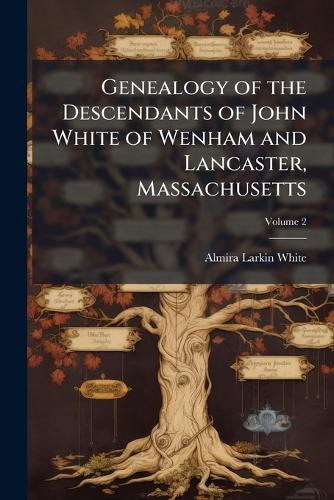 Genealogy of the Descendants of John White of Wenham and Lancaster, Ma cover