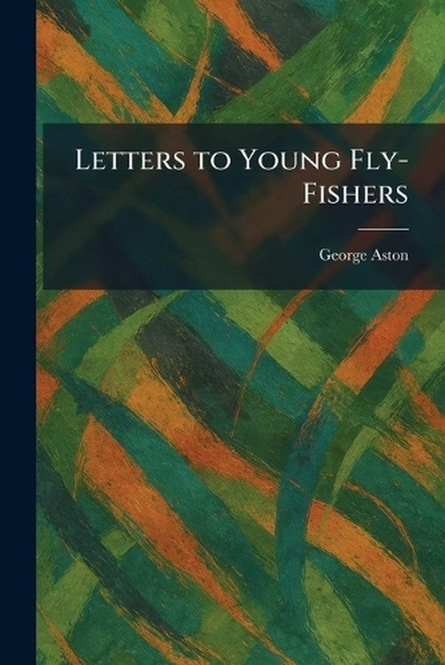 Letters to Young Fly-Fishers By George Aston