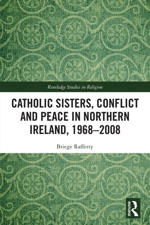 Catholic Sisters, Conflict and Peace in Northern Ireland, 1968-2008