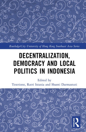 Decentralization, Democracy and Local Politics in Indonesia