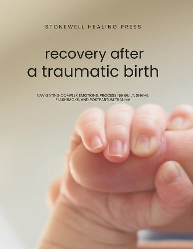 Guided Toolkit for Emotional Healing & Recovery After A Traumatic Birt