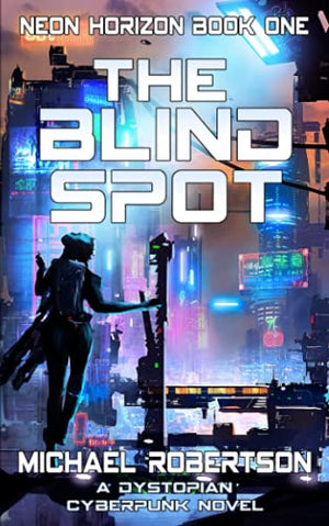 The Blind Spot: A Dystopian Cyberpunk Novel (Neon Horizon - The Complete Series)