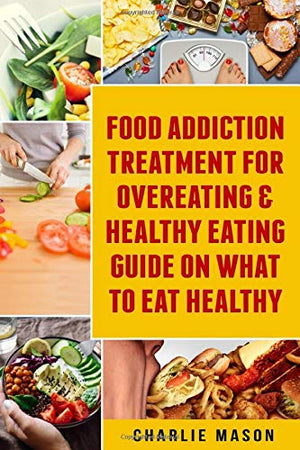 Food Addiction Treatment for Overeating and Healthy Eating Guide on What to Eat Healthy