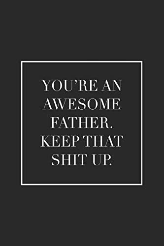 You're an Awesome Father. Keep That Shit Up