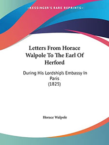 Letters From Horace Walpole To The Earl Of Herford 