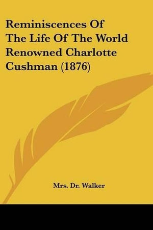 Reminiscences Of The Life Of The World Renowned Charlotte Cushman (1876)