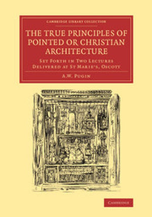 The True Principles of Pointed or Christian Architecture