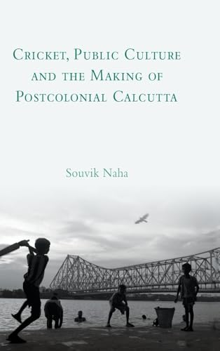 Cricket, Public Culture and the Making of Postcolonial Calcutta