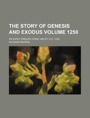 The Story of Genesis and Exodus Volume 1250; An Early English Song, about A.D. 1250