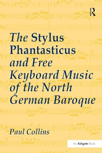 The Stylus Phantasticus and Free Keyboard Music of the North German Baroque 